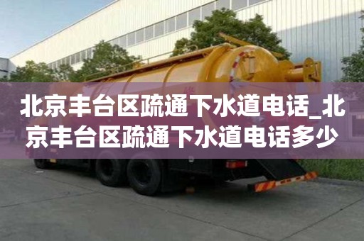 北京丰台区疏通下水道电话_北京丰台区疏通下水道电话多少