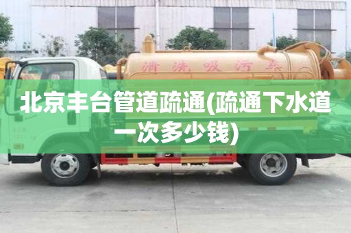 北京丰台管道疏通(疏通下水道一次多少钱)