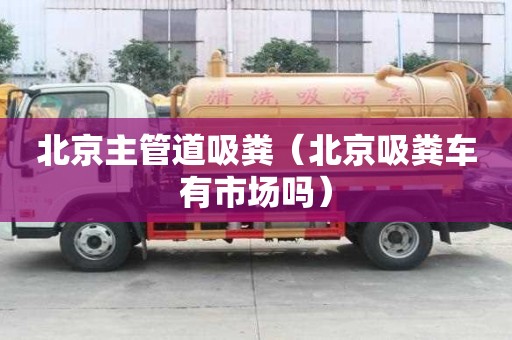 北京主管道吸粪（北京吸粪车有市场吗）