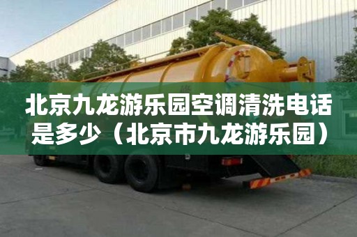 北京九龙游乐园空调清洗电话是多少（北京市九龙游乐园）