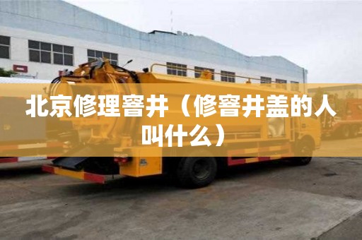 北京修理窨井（修窨井盖的人叫什么）