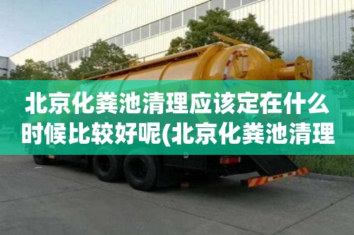 北京化粪池清理应该定在什么时候比较好呢(北京化粪池清理)