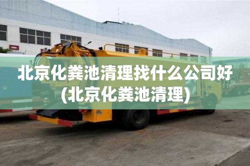 北京化粪池清理找什么公司好(北京化粪池清理)