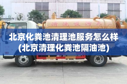 北京化粪池清理池服务怎么样(北京清理化粪池隔油池)