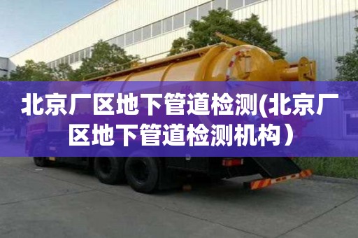 北京厂区地下管道检测(北京厂区地下管道检测机构）