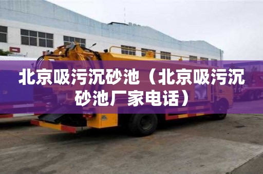 北京吸污沉砂池（北京吸污沉砂池厂家电话）