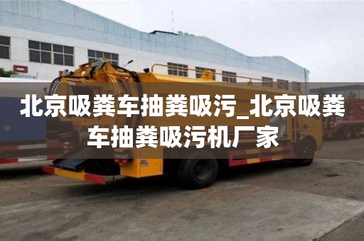 北京吸粪车抽粪吸污_北京吸粪车抽粪吸污机厂家