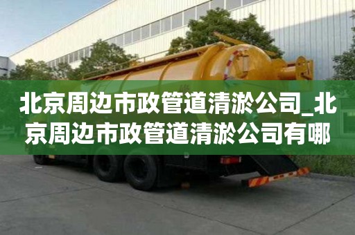 北京周边市政管道清淤公司_北京周边市政管道清淤公司有哪些