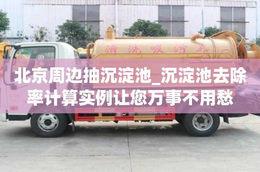 北京周边抽沉淀池_沉淀池去除率计算实例让您万事不用愁