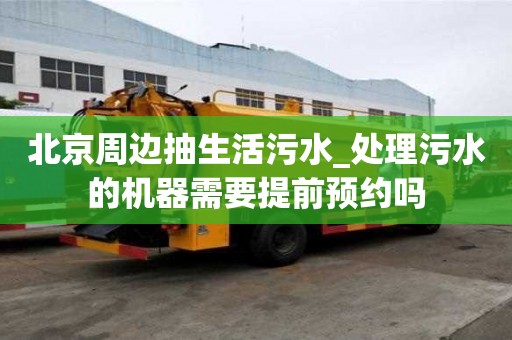 北京周边抽生活污水_处理污水的机器需要提前预约吗