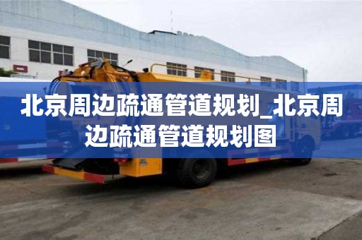 北京周边疏通管道规划_北京周边疏通管道规划图