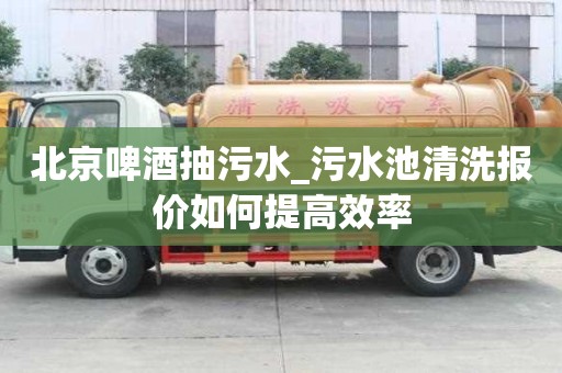 北京啤酒抽污水_污水池清洗报价如何提高效率