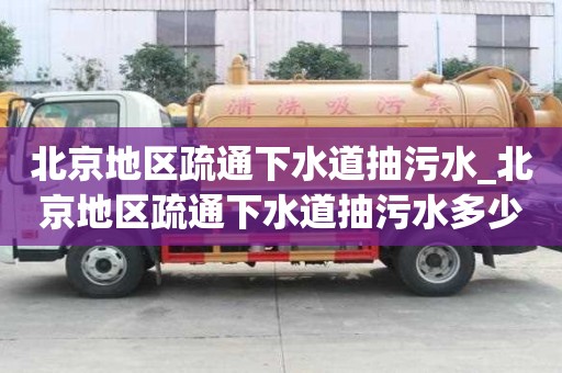 北京地区疏通下水道抽污水_北京地区疏通下水道抽污水多少钱