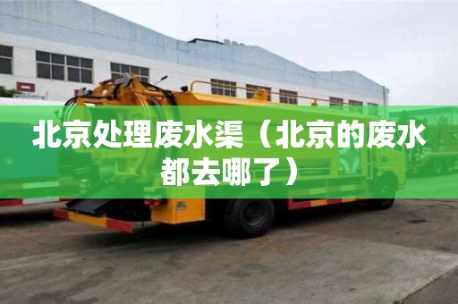 北京处理废水渠（北京的废水都去哪了）