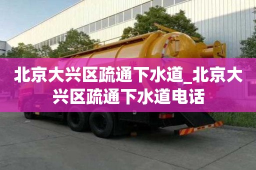 北京大兴区疏通下水道_北京大兴区疏通下水道电话