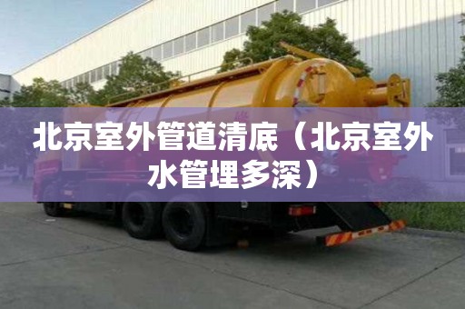 北京室外管道清底（北京室外水管埋多深）