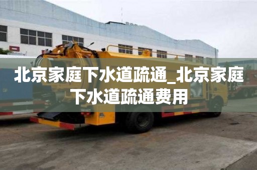北京家庭下水道疏通_北京家庭下水道疏通费用