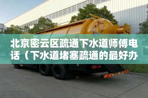 北京密云区疏通下水道师傅电话（下水道堵塞疏通的最好办法）