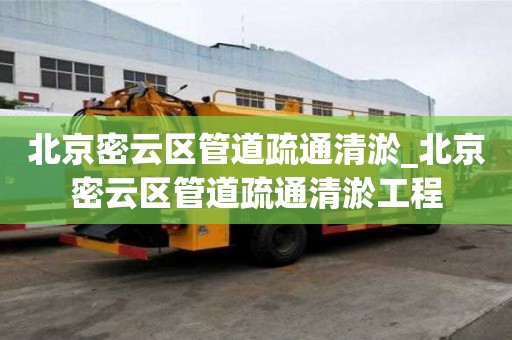 北京密云区管道疏通清淤_北京密云区管道疏通清淤工程