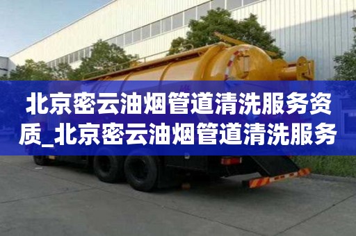 北京密云油烟管道清洗服务资质_北京密云油烟管道清洗服务资质查询