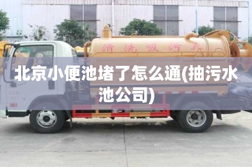 北京小便池堵了怎么通(抽污水池公司) 北京小便池堵了怎么通(抽污水池公司)