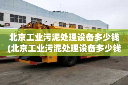 北京工业污泥处理设备多少钱(北京工业污泥处理设备多少钱一台）