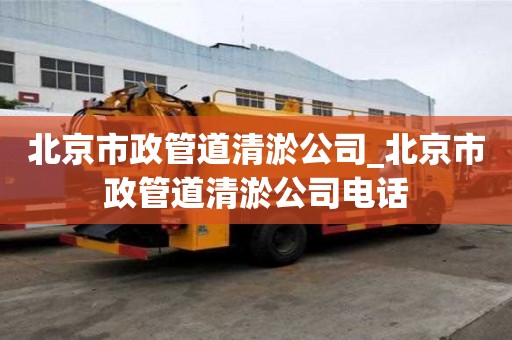 北京市政管道清淤公司_北京市政管道清淤公司电话