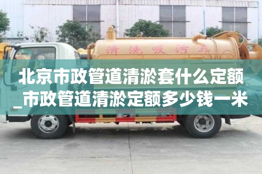 北京市政管道清淤套什么定额_市政管道清淤定额多少钱一米