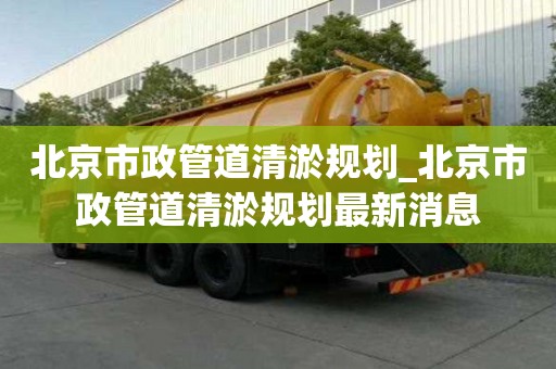 北京市政管道清淤规划_北京市政管道清淤规划最新消息
