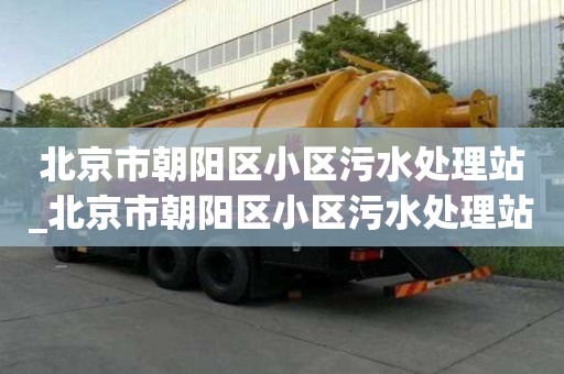 北京市朝阳区小区污水处理站_北京市朝阳区小区污水处理站地址