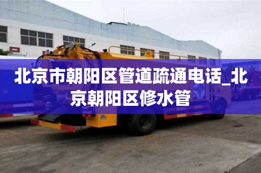 北京市朝阳区管道疏通电话_北京朝阳区修水管