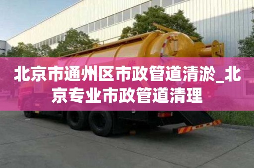 北京市通州区市政管道清淤_北京专业市政管道清理