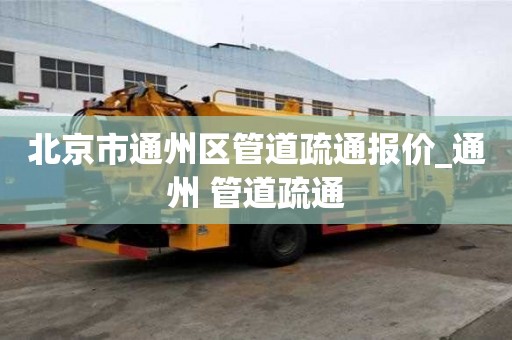 北京市通州区管道疏通报价_通州 管道疏通
