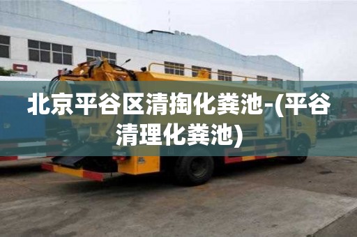 北京平谷区清掏化粪池-(平谷清理化粪池)