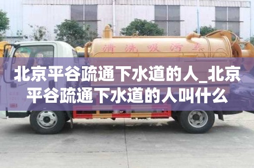 北京平谷疏通下水道的人_北京平谷疏通下水道的人叫什么