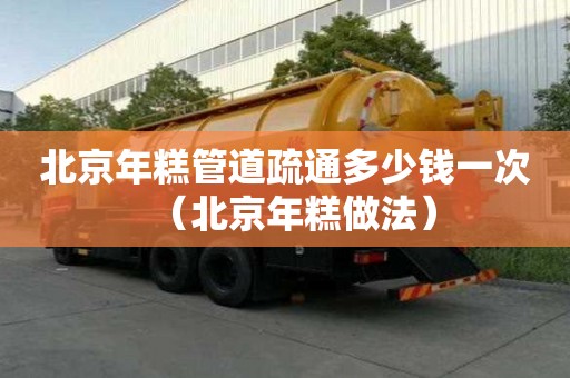 北京年糕管道疏通多少钱一次（北京年糕做法）