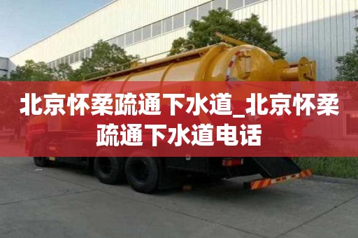 北京怀柔疏通下水道_北京怀柔疏通下水道电话