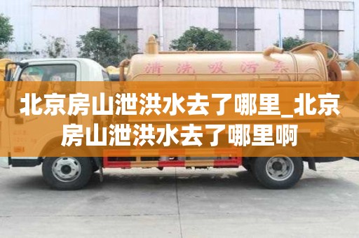 北京房山泄洪水去了哪里_北京房山泄洪水去了哪里啊