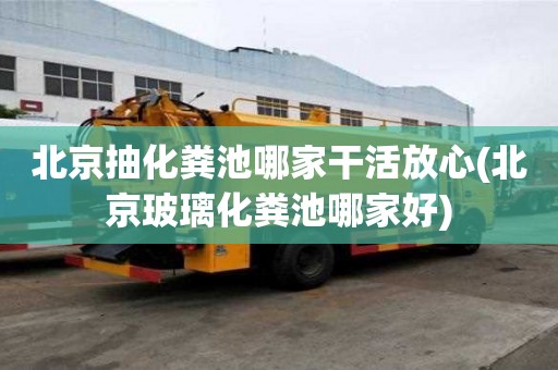 北京抽化粪池哪家干活放心(北京玻璃化粪池哪家好)