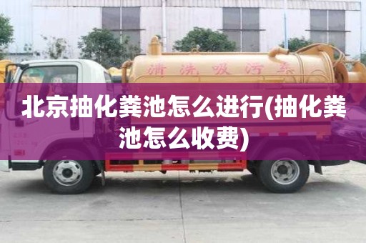 北京抽化粪池怎么进行(抽化粪池怎么收费)