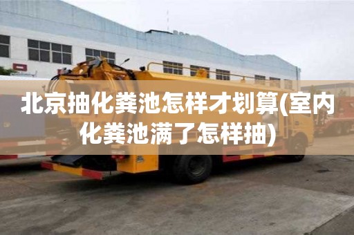 北京抽化粪池怎样才划算(室内化粪池满了怎样抽)