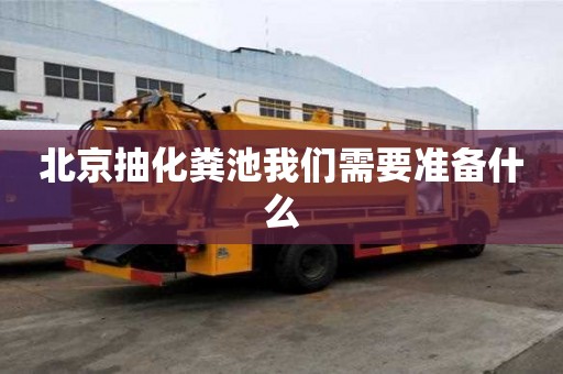 北京抽化粪池我们需要准备什么