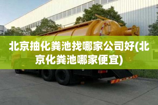 北京抽化粪池找哪家公司好(北京化粪池哪家便宜)