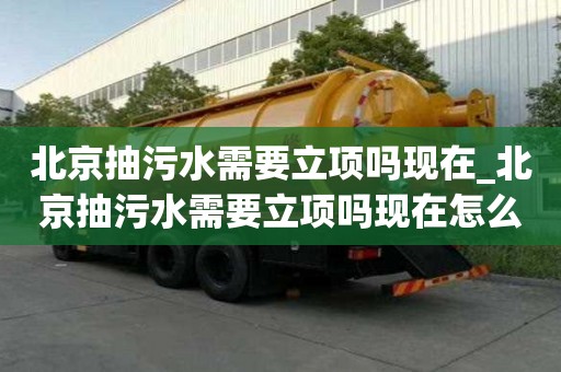 北京抽污水需要立项吗现在_北京抽污水需要立项吗现在怎么办