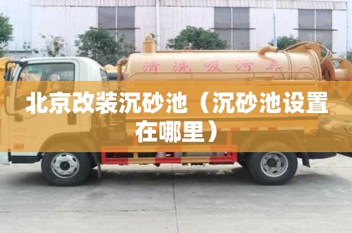 北京改装沉砂池（沉砂池设置在哪里）