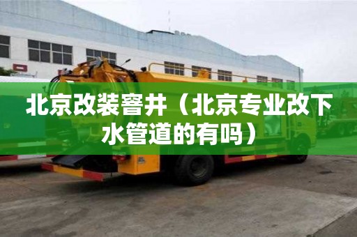 北京改装窨井（北京专业改下水管道的有吗）