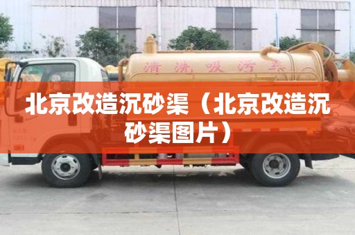 北京改造沉砂渠（北京改造沉砂渠图片）