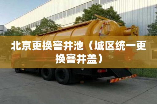 北京更换窨井池（城区统一更换窨井盖）
