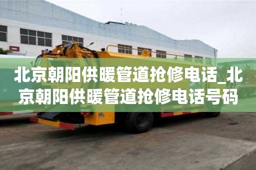 北京朝阳供暖管道抢修电话_北京朝阳供暖管道抢修电话号码