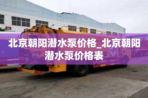 北京朝阳潜水泵价格_北京朝阳潜水泵价格表